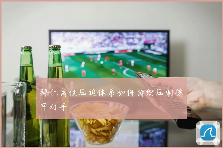 拜仁高位压迫体系如何持续压制德甲对手