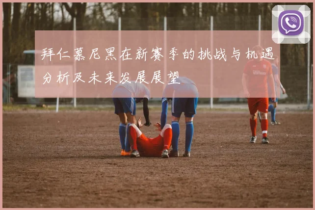 拜仁慕尼黑在新赛季的挑战与机遇分析及未来发展展望
