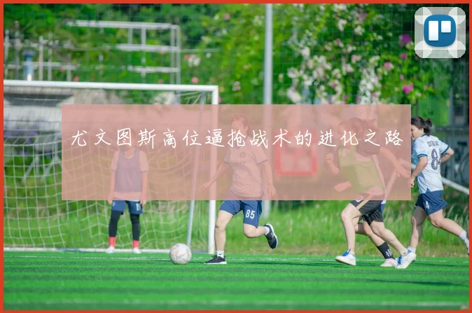 尤文图斯高位逼抢战术的进化之路