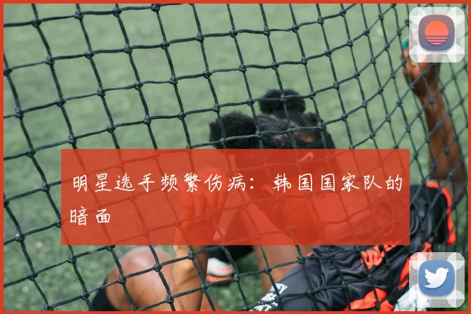 明星选手频繁伤病：韩国国家队的暗面