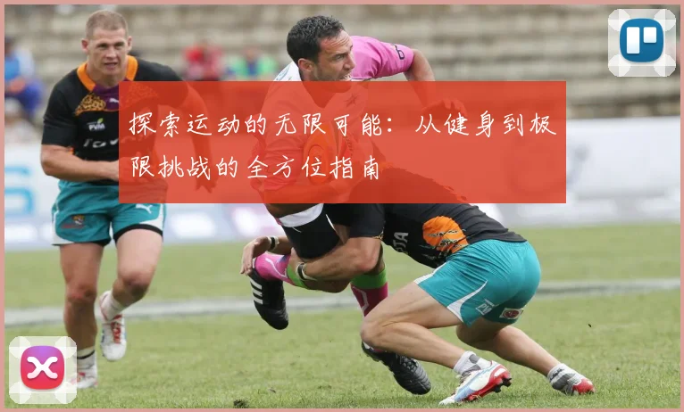 探索运动的无限可能：从健身到极限挑战的全方位指南