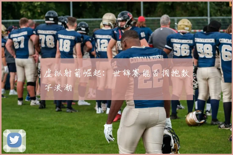 虚拟射箭崛起：世锦赛能否拥抱数字浪潮