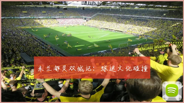 米兰都灵双城记：球迷文化碰撞