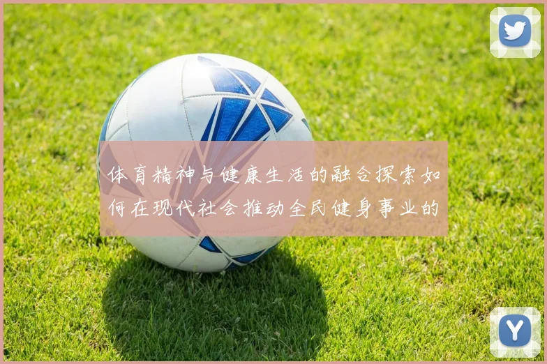 体育精神与健康生活的融合探索如何在现代社会推动全民健身事业的发展