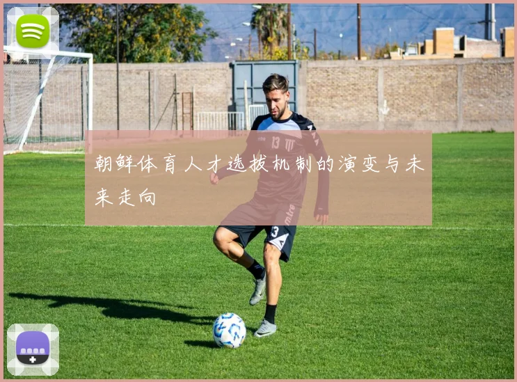 朝鲜体育人才选拔机制的演变与未来走向