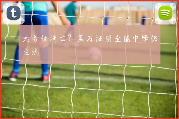 九号位消亡？莱万证明全能中锋仍主流