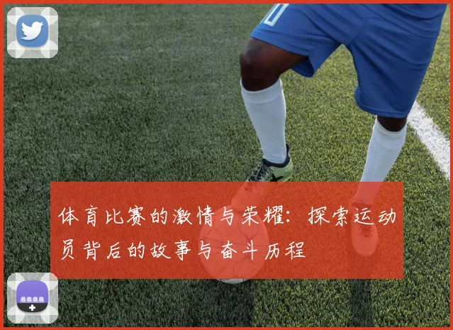 体育比赛的激情与荣耀：探索运动员背后的故事与奋斗历程