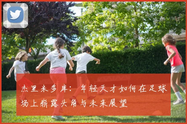 杰里米多库：年轻天才如何在足球场上崭露头角与未来展望