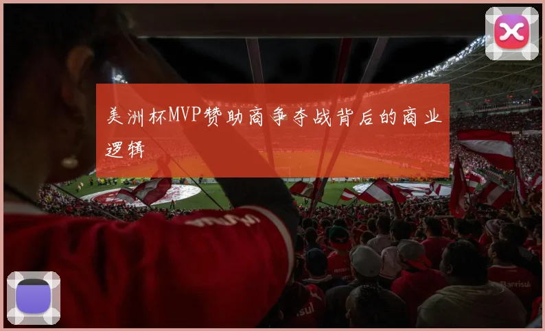 美洲杯MVP赞助商争夺战背后的商业逻辑