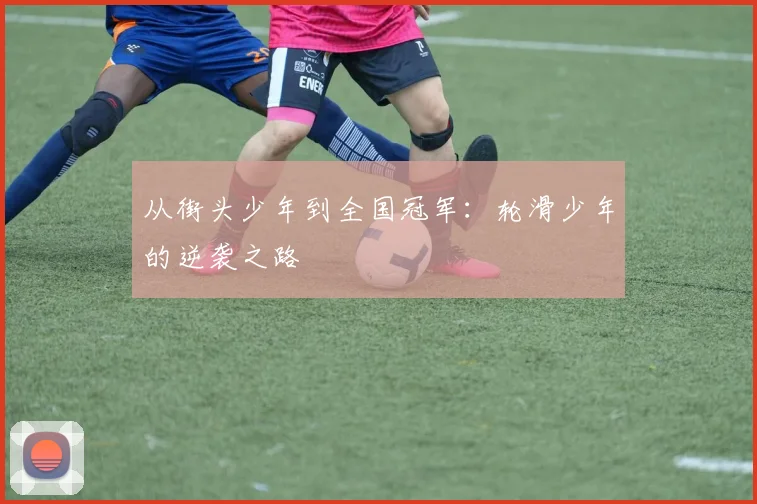 从街头少年到全国冠军：轮滑少年的逆袭之路
