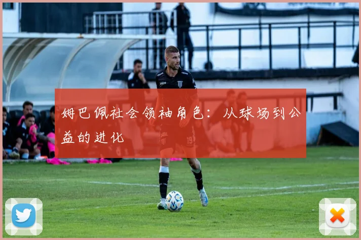 姆巴佩社会领袖角色：从球场到公益的进化